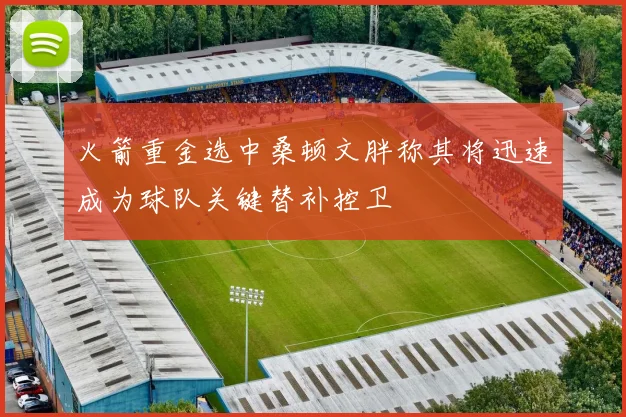 火箭重金选中桑顿文胖称其将迅速成为球队关键替补控卫