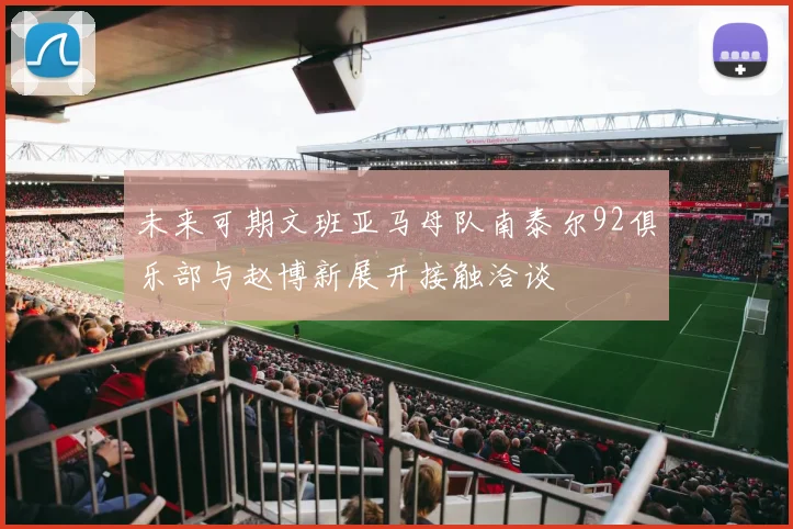 未来可期文班亚马母队南泰尔92俱乐部与赵博新展开接触洽谈