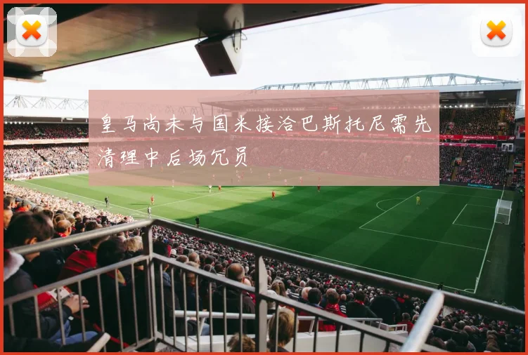 皇马尚未与国米接洽巴斯托尼需先清理中后场冗员