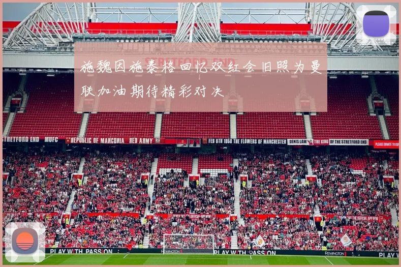 施魏因施泰格回忆双红会旧照为曼联加油期待精彩对决