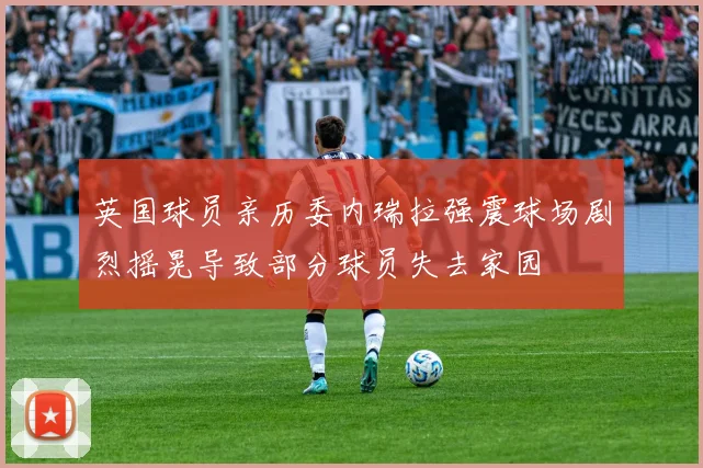 英国球员亲历委内瑞拉强震球场剧烈摇晃导致部分球员失去家园
