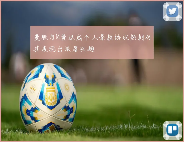 曼联与M费达成个人条款协议热刺对其表现出浓厚兴趣