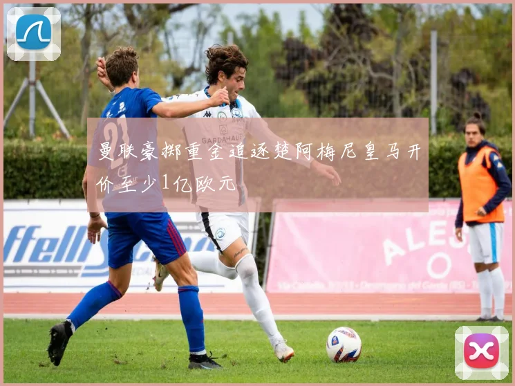 曼联豪掷重金追逐楚阿梅尼皇马开价至少1亿欧元