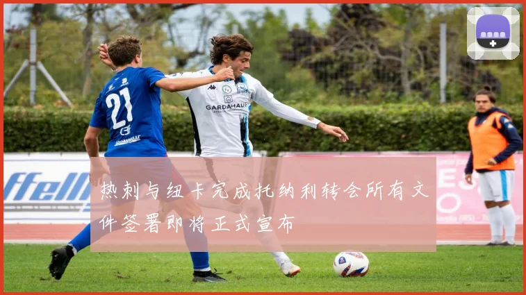 热刺与纽卡完成托纳利转会所有文件签署即将正式宣布