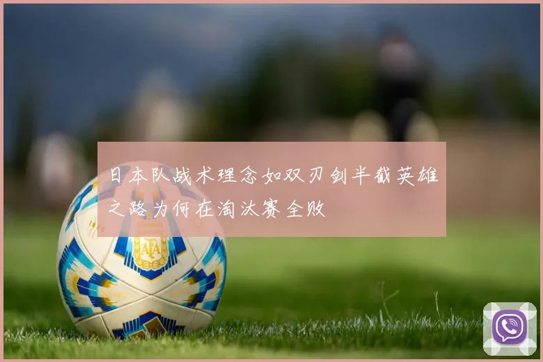 日本队战术理念如双刃剑半截英雄之路为何在淘汰赛全败