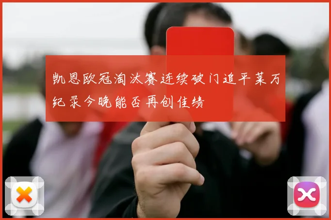 凯恩欧冠淘汰赛连续破门追平莱万纪录今晚能否再创佳绩