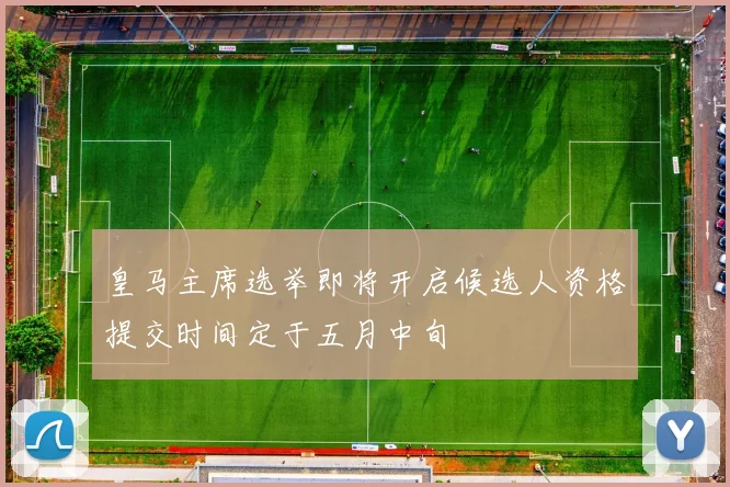 皇马主席选举即将开启候选人资格提交时间定于五月中旬