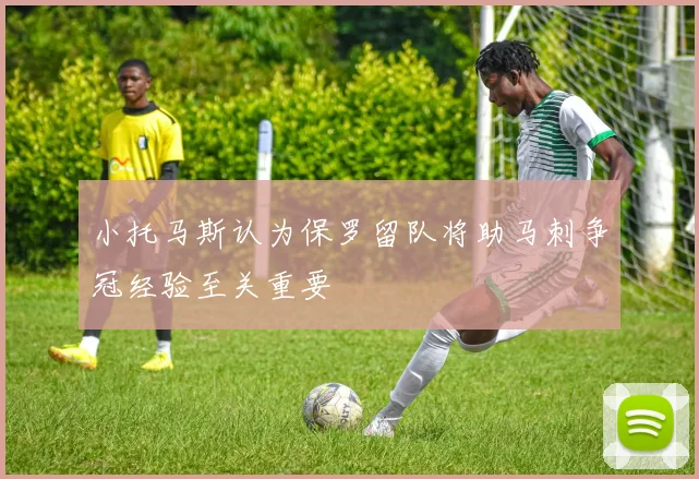 小托马斯认为保罗留队将助马刺争冠经验至关重要