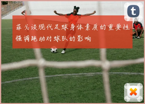 菲戈谈现代足球身体素质的重要性强调跑动对球队的影响