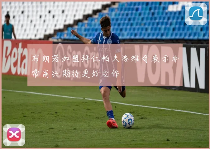 布朗若加盟拜仁帕夫洛维奇表示非常高兴期待更好合作