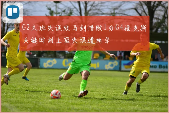 G2文班失误致马刺惜败1分G4福克斯关键时刻上篮失误遭绝杀